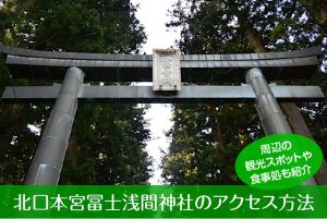 北口本宮冨士浅間神社へのアクセス方法と駐車場ガイド|観光スポット・グルメ情報も紹介