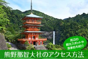 熊野那智大社へのアクセス方法と駐車場ガイド｜観光スポット・グルメ情報も紹介