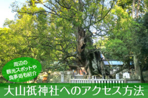 大山祗神社へのアクセス方法と駐車場ガイド｜観光スポット・グルメ情報も紹介
